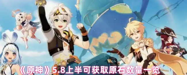 原神5.8上半可獲取原石數(shù)量一覽